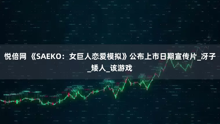 悦倍网 《SAEKO：女巨人恋爱模拟》公布上市日期宣传片_冴子_矮人_该游戏