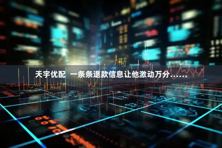 天宇优配  一条条退款信息让他激动万分……