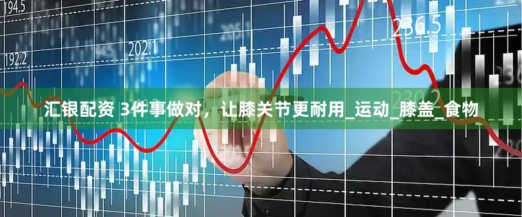 汇银配资 3件事做对，让膝关节更耐用_运动_膝盖_食物