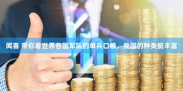 闻喜 带你看世界各国军队的单兵口粮，我国的种类挺丰富