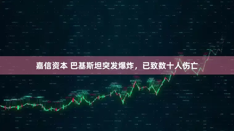 嘉信资本 巴基斯坦突发爆炸，已致数十人伤亡