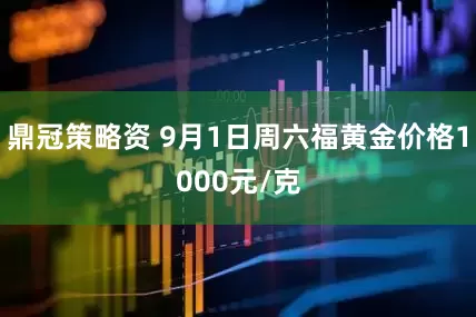 鼎冠策略资 9月1日周六福黄金价格1000元/克