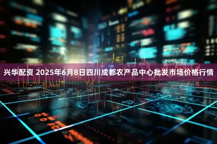 兴华配资 2025年6月8日四川成都农产品中心批发市场价格行情