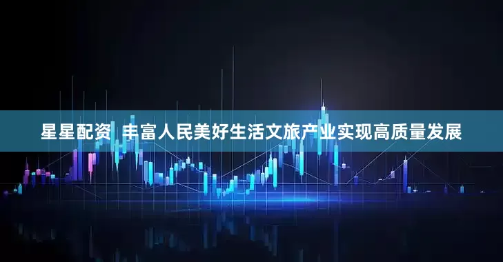 星星配资  丰富人民美好生活文旅产业实现高质量发展