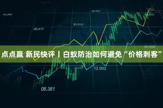 点点赢 新民快评丨白蚁防治如何避免“价格刺客”