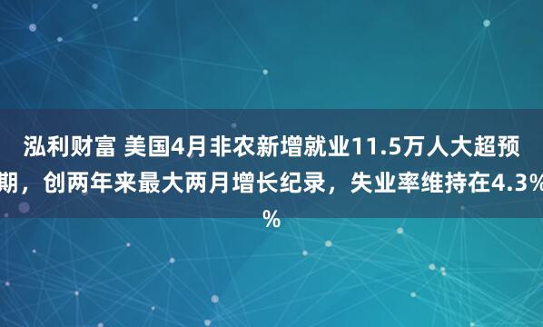 泓利财富 美国4月非农新增就业11.5万人大超预期，创两年来最大两月增长纪录，失业率维持在4.3%