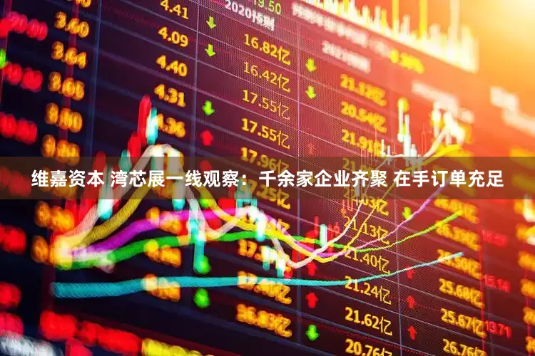 维嘉资本 湾芯展一线观察：千余家企业齐聚 在手订单充足